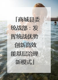商城县委统战部：发挥统战优势 创新高效能基层治理新模式